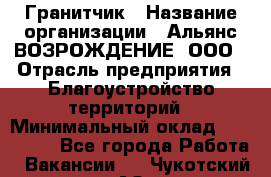 Гранитчик › Название организации ­ Альянс ВОЗРОЖДЕНИЕ, ООО › Отрасль предприятия ­ Благоустройство территорий › Минимальный оклад ­ 110 000 - Все города Работа » Вакансии   . Чукотский АО